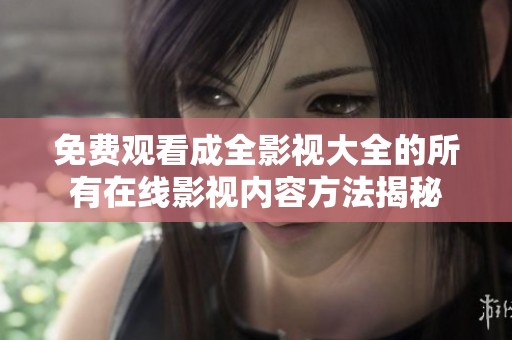 免费观看成全影视大全的所有在线影视内容方法揭秘