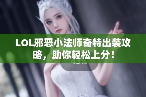 LOL邪恶小法师奇特出装攻略，助你轻松上分！