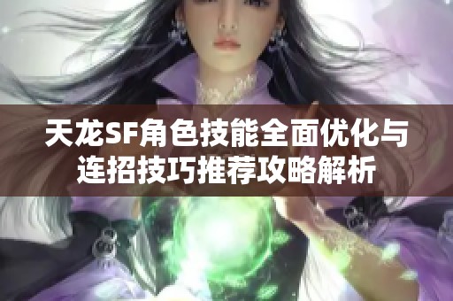 天龙SF角色技能全面优化与连招技巧推荐攻略解析