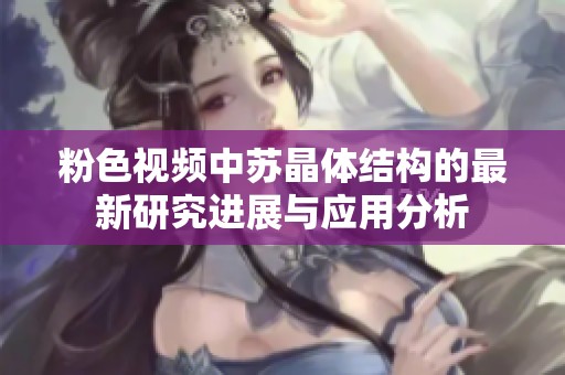 粉色视频中苏晶体结构的最新研究进展与应用分析