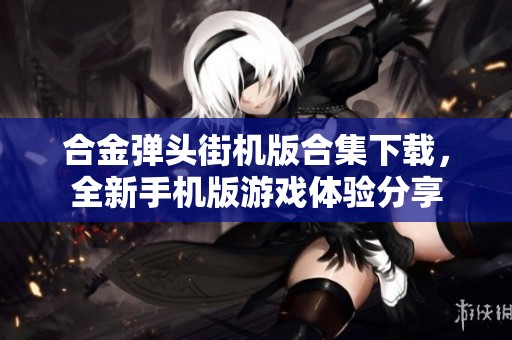 合金弹头街机版合集下载，全新手机版游戏体验分享