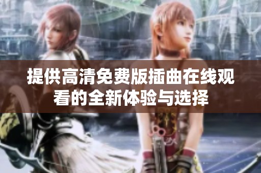 提供高清免费版插曲在线观看的全新体验与选择