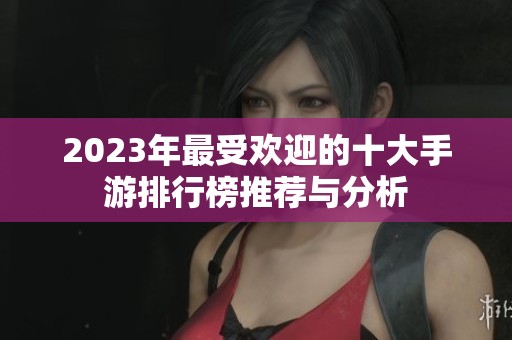 2023年最受欢迎的十大手游排行榜推荐与分析