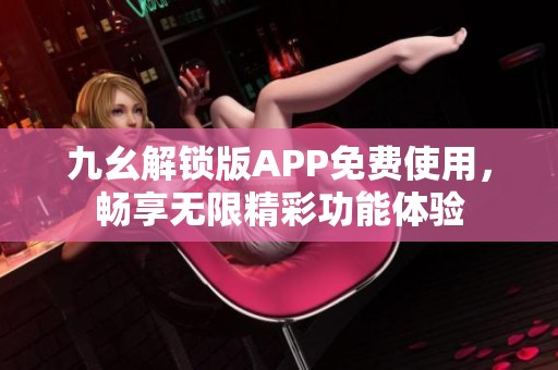 九幺解锁版APP免费使用，畅享无限精彩功能体验