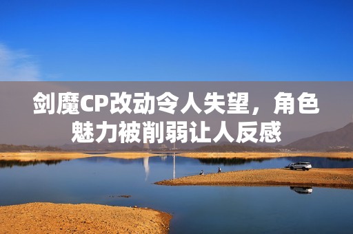 剑魔CP改动令人失望，角色魅力被削弱让人反感