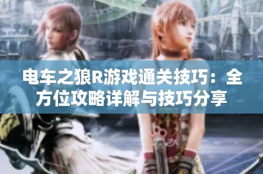 电车之狼R游戏通关技巧：全方位攻略详解与技巧分享