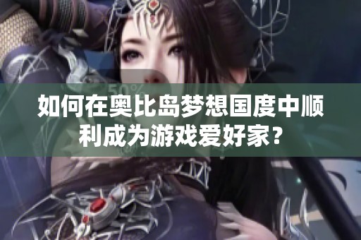 如何在奥比岛梦想国度中顺利成为游戏爱好家？
