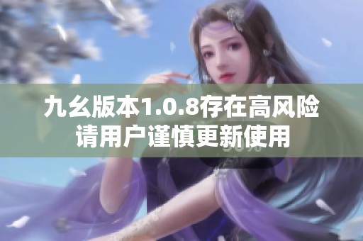 九幺版本1.0.8存在高风险请用户谨慎更新使用