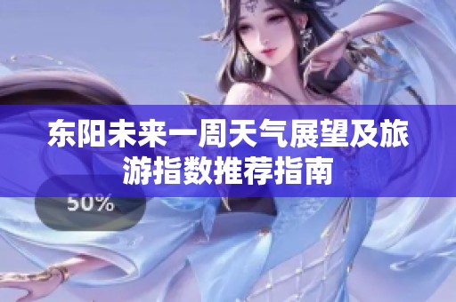 东阳未来一周天气展望及旅游指数推荐指南
