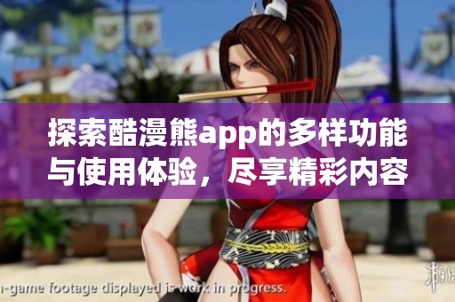 探索酷漫熊app的多样功能与使用体验，尽享精彩内容