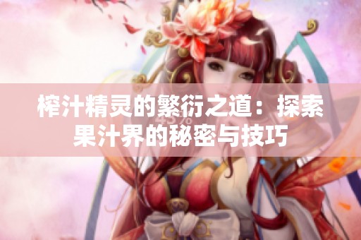 榨汁精灵的繁衍之道：探索果汁界的秘密与技巧