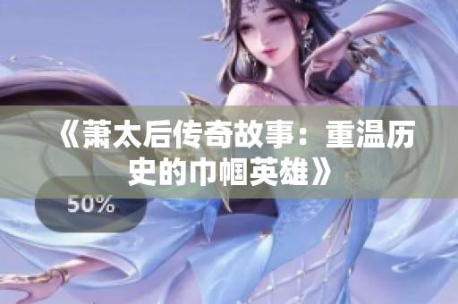 《萧太后传奇故事：重温历史的巾帼英雄》