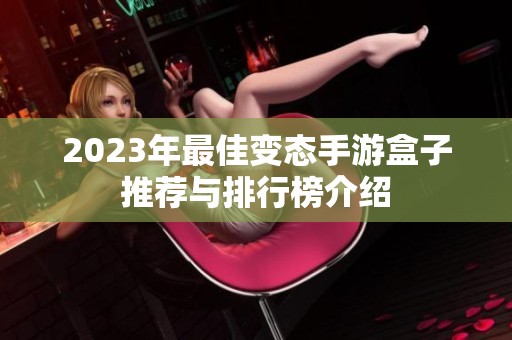 2023年最佳变态手游盒子推荐与排行榜介绍