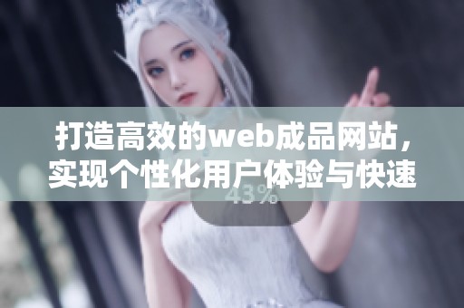 打造高效的web成品网站，实现个性化用户体验与快速上线