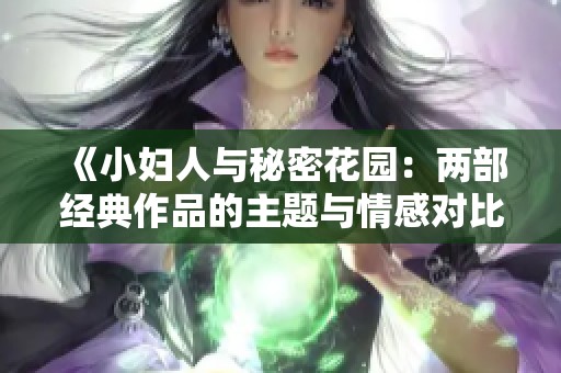 《小妇人与秘密花园：两部经典作品的主题与情感对比探讨》