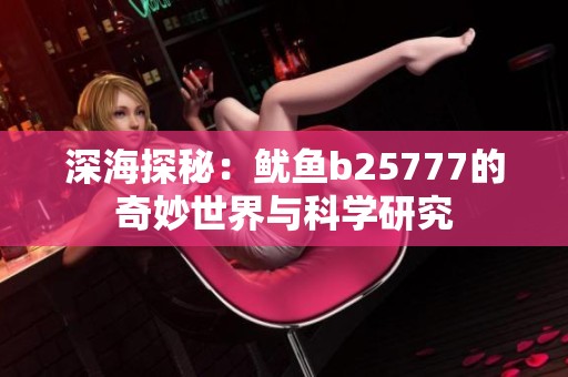 深海探秘：鱿鱼b25777的奇妙世界与科学研究
