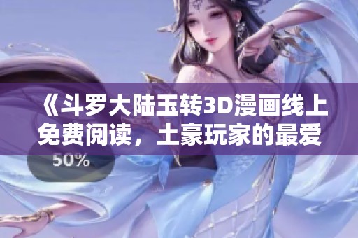 《斗罗大陆玉转3D漫画线上免费阅读，土豪玩家的最爱》