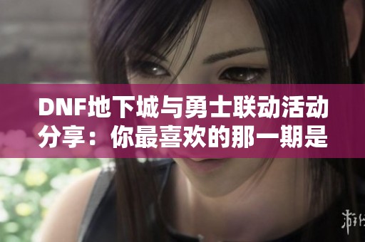 DNF地下城与勇士联动活动分享：你最喜欢的那一期是什么？