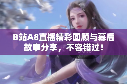 B站A8直播精彩回顾与幕后故事分享，不容错过！