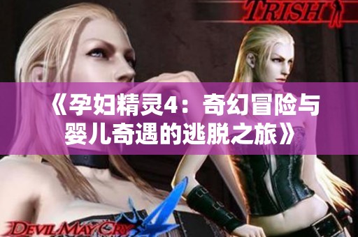 《孕妇精灵4：奇幻冒险与婴儿奇遇的逃脱之旅》