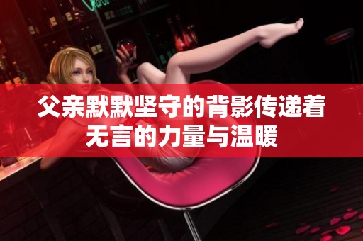 父亲默默坚守的背影传递着无言的力量与温暖