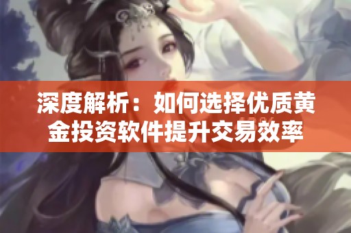 深度解析：如何选择优质黄金投资软件提升交易效率