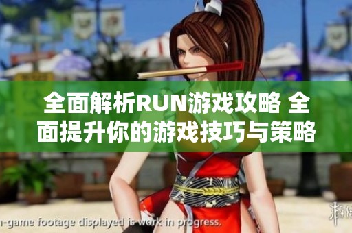 全面解析RUN游戏攻略 全面提升你的游戏技巧与策略