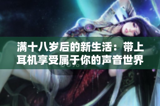 满十八岁后的新生活：带上耳机享受属于你的声音世界