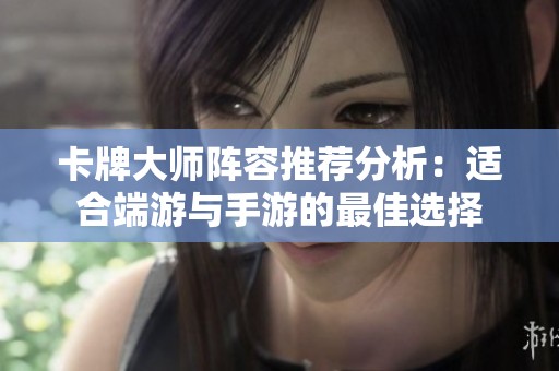 卡牌大师阵容推荐分析：适合端游与手游的最佳选择