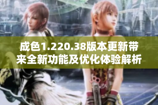 成色1.220.38版本更新带来全新功能及优化体验解析
