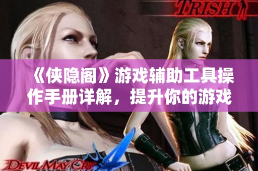 《侠隐阁》游戏辅助工具操作手册详解，提升你的游戏体验