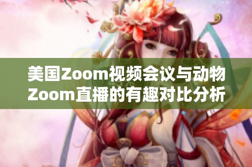 美国Zoom视频会议与动物Zoom直播的有趣对比分析
