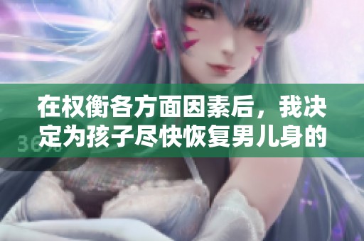 在权衡各方面因素后，我决定为孩子尽快恢复男儿身的治疗方案
