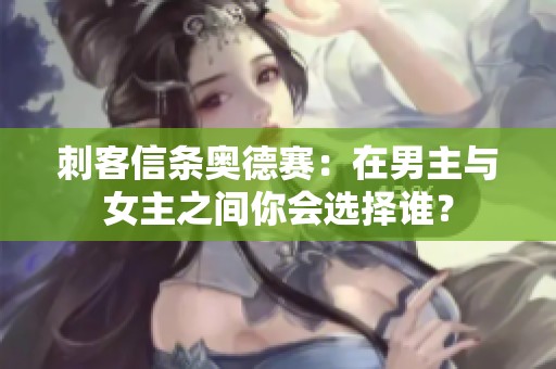 刺客信条奥德赛：在男主与女主之间你会选择谁？