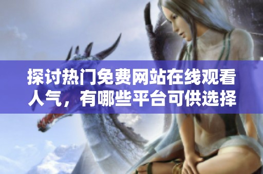 探讨热门免费网站在线观看人气，有哪些平台可供选择
