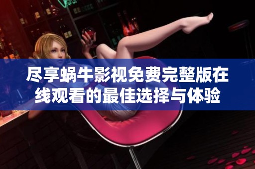 尽享蜗牛影视免费完整版在线观看的最佳选择与体验