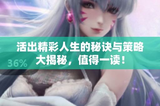 活出精彩人生的秘诀与策略大揭秘，值得一读！