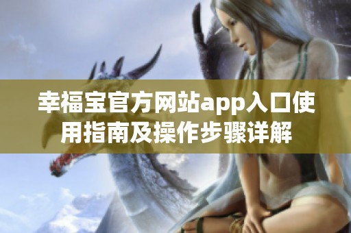 幸福宝官方网站app入口使用指南及操作步骤详解