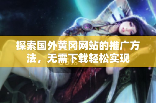 探索国外黄冈网站的推广方法，无需下载轻松实现