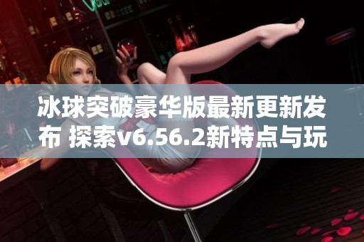 冰球突破豪华版最新更新发布 探索v6.56.2新特点与玩法
