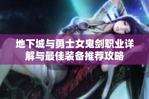 地下城与勇士女鬼剑职业详解与最佳装备推荐攻略