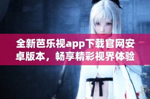 全新芭乐视app下载官网安卓版本，畅享精彩视界体验