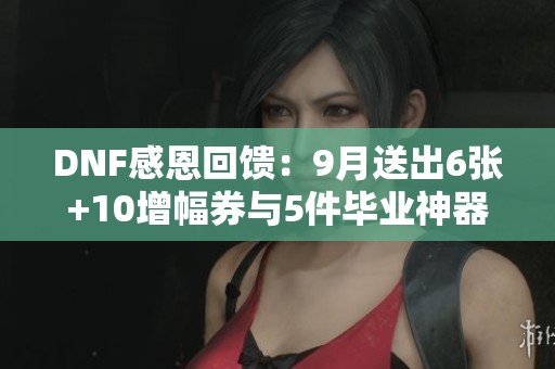 DNF感恩回馈：9月送出6张+10增幅券与5件毕业神器换装
