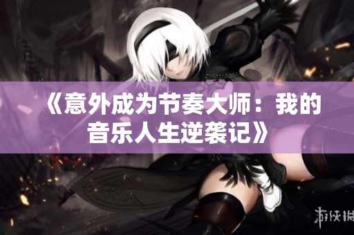 《意外成为节奏大师：我的音乐人生逆袭记》