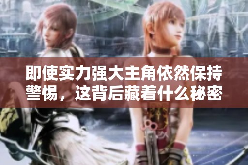 即使实力强大主角依然保持警惕，这背后藏着什么秘密
