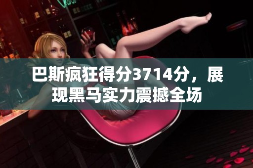 巴斯疯狂得分3714分，展现黑马实力震撼全场