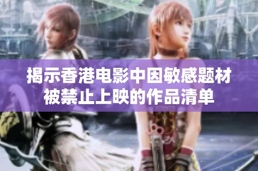 揭示香港电影中因敏感题材被禁止上映的作品清单