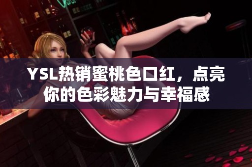 YSL热销蜜桃色口红，点亮你的色彩魅力与幸福感