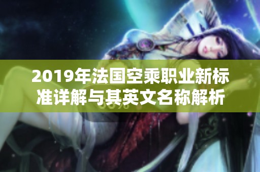 2019年法国空乘职业新标准详解与其英文名称解析