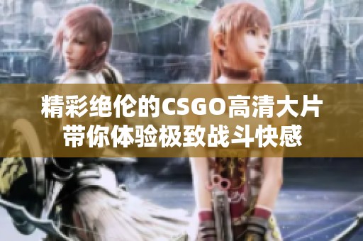精彩绝伦的CSGO高清大片带你体验极致战斗快感